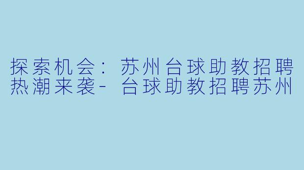 探索机会:苏州台球助教招聘热潮来袭