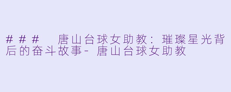 ### 唐山台球女助教:璀璨星光背后的奋斗故事