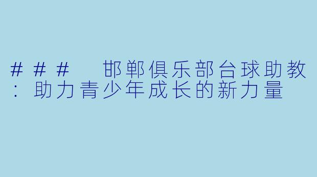 ### 邯郸俱乐部台球助教：助力青少年成长的新力量