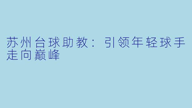 苏州台球助教：引领年轻球手走向巅峰