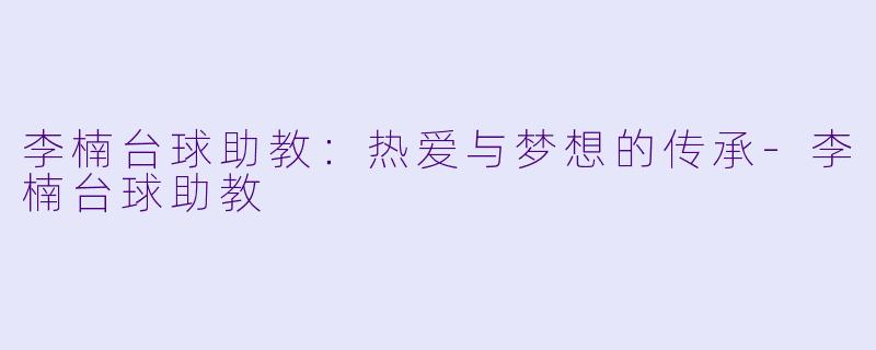 李楠台球助教:热爱与梦想的传承