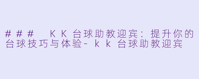 ### KK台球助教迎宾:提升你的台球技巧与体验