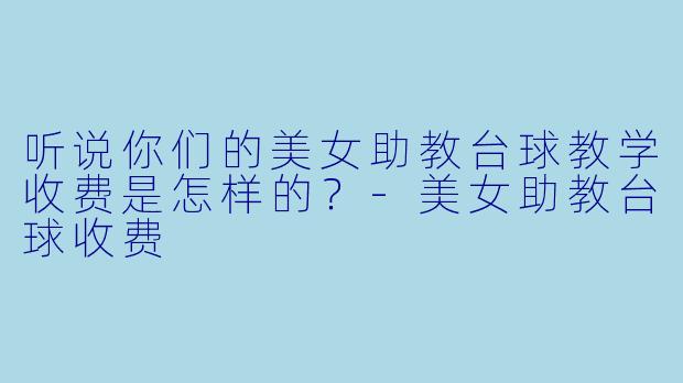 听说你们的美女助教台球教学收费是怎样的？