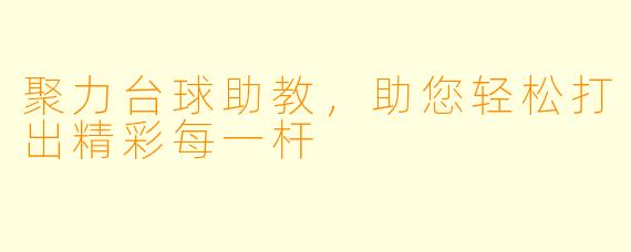 聚力台球助教,助您轻松打出精彩每一杆