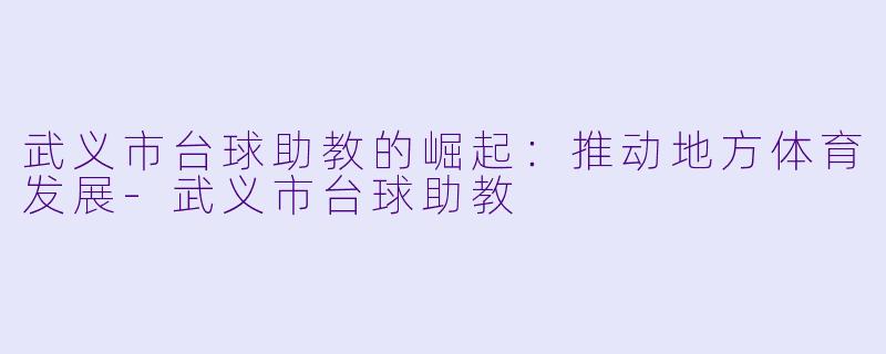 武义市台球助教的崛起:推动地方体育发展