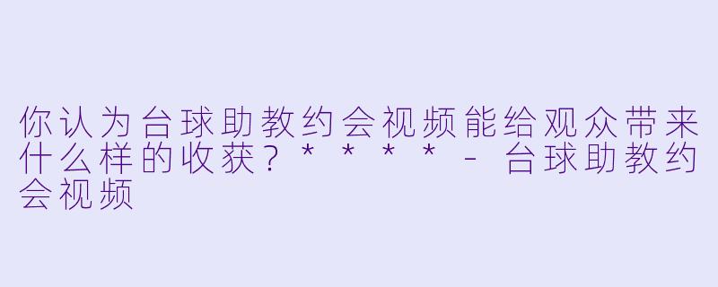你认为台球助教约会视频能给观众带来什么样的收获?****