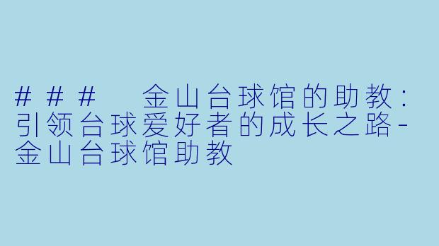 ### 金山台球馆的助教：引领台球爱好者的成长之路-金山台球馆助教