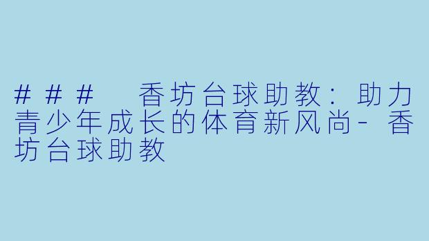 ### 香坊台球助教：助力青少年成长的体育新风尚-香坊台球助教