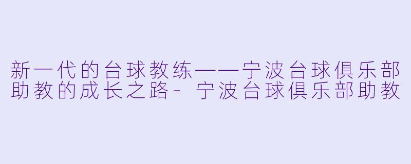 新一代的台球教练——宁波台球俱乐部助教的成长之路