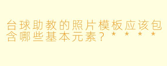 台球助教的照片模板应该包含哪些基本元素？****
