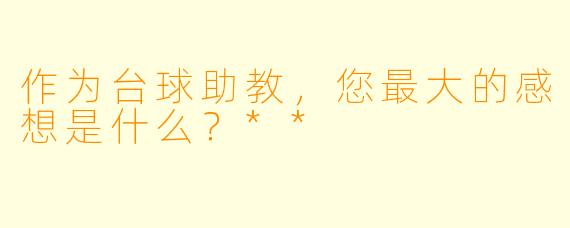 作为台球助教,您最大的感想是什么?**
