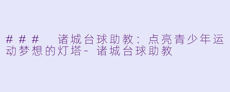 ### 诸城台球助教：点亮青少年运动梦想的灯塔-诸城台球助教