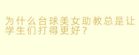 为什么台球美女助教总是让学生们打得更好？