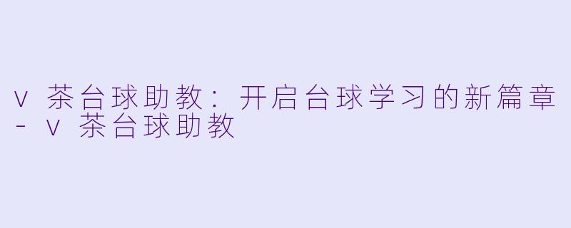 v茶台球助教：开启台球学习的新篇章-v茶台球助教