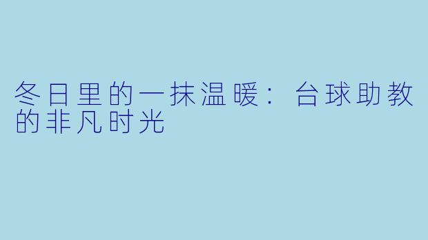 冬日里的一抹温暖：台球助教的非凡时光