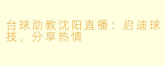 台球助教沈阳直播：启迪球技，分享热情