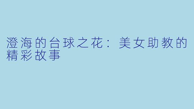 澄海的台球之花：美女助教的精彩故事