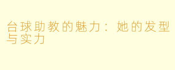 台球助教的魅力:她的发型与实力