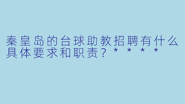 秦皇岛的台球助教招聘有什么具体要求和职责？****
