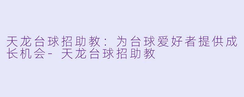 天龙台球招助教:为台球爱好者提供成长机会