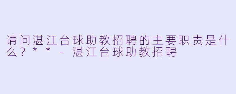 请问湛江台球助教招聘的主要职责是什么?**