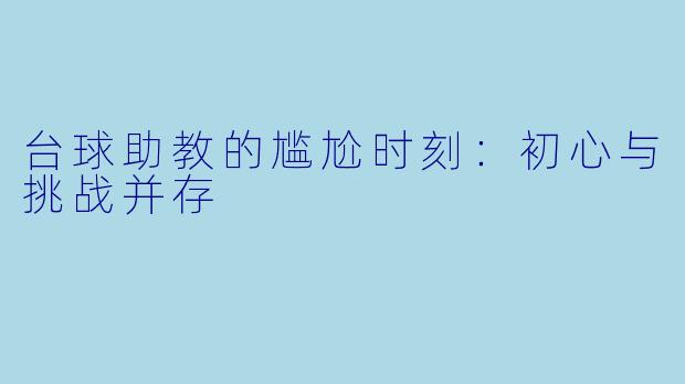 台球助教的尴尬时刻：初心与挑战并存