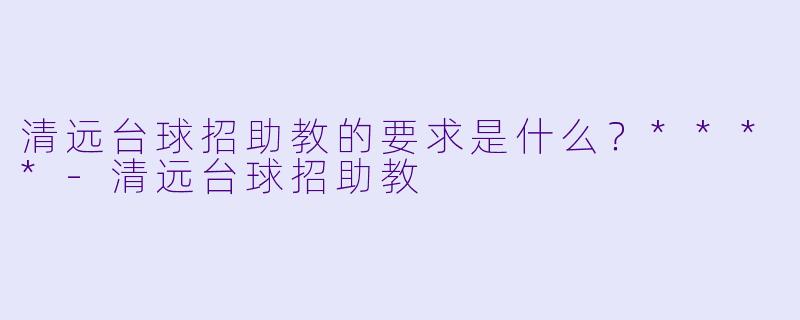 清远台球招助教的要求是什么？****