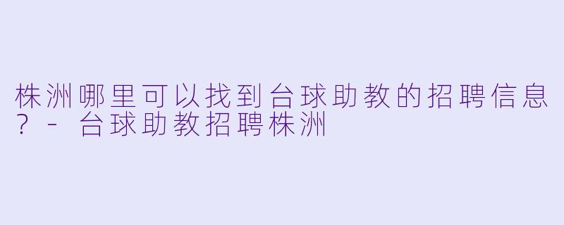 株洲哪里可以找到台球助教的招聘信息？