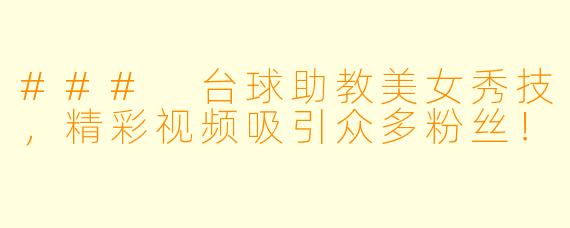 ### 台球助教美女秀技，精彩视频吸引众多粉丝！