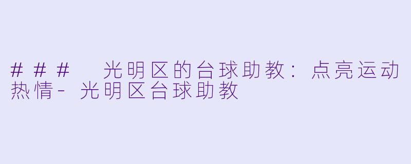 ### 光明区的台球助教：点亮运动热情-光明区台球助教