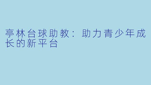 亭林台球助教：助力青少年成长的新平台