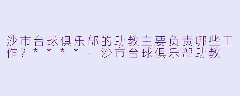 沙市台球俱乐部的助教主要负责哪些工作?****