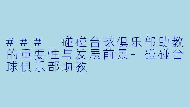 ### 碰碰台球俱乐部助教的重要性与发展前景-碰碰台球俱乐部助教