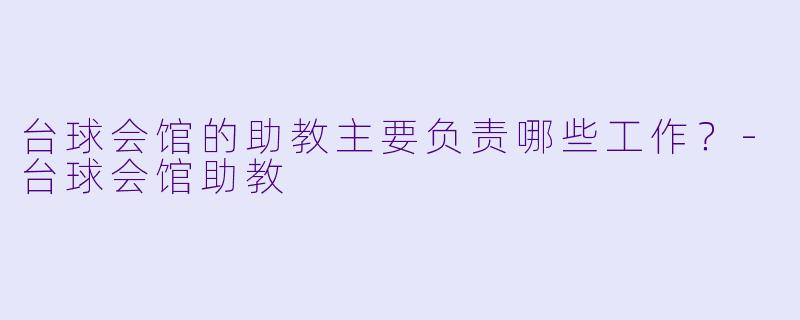 台球会馆的助教主要负责哪些工作？