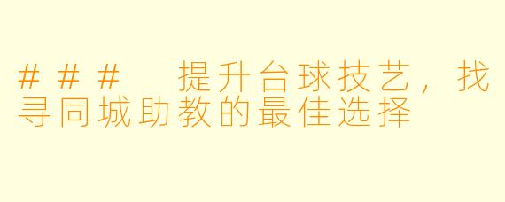 ### 提升台球技艺，找寻同城助教的最佳选择