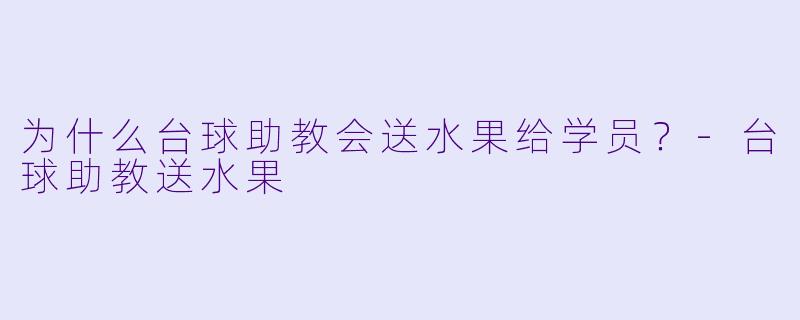 为什么台球助教会送水果给学员？