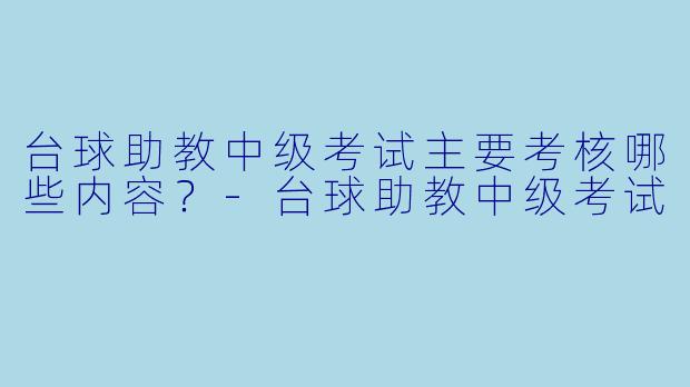 台球助教中级考试主要考核哪些内容？