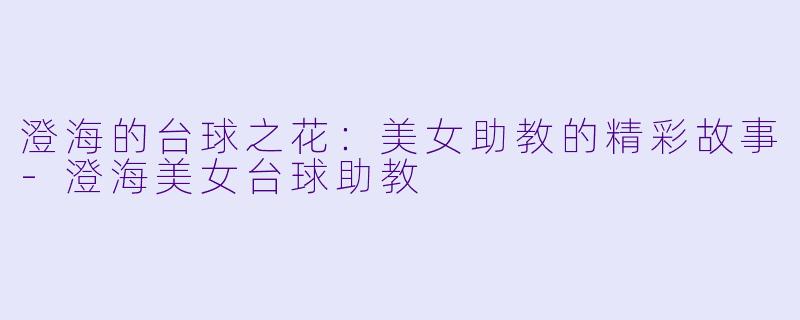 澄海的台球之花:美女助教的精彩故事