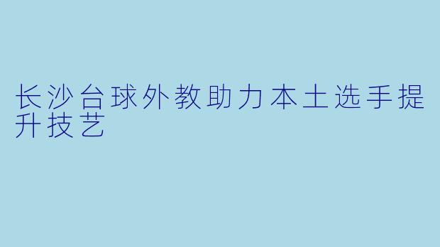 长沙台球外教助力本土选手提升技艺