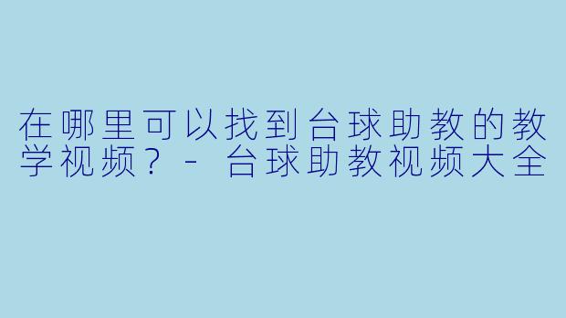 在哪里可以找到台球助教的教学视频？
