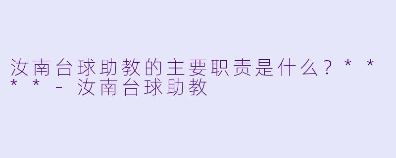 汝南台球助教的主要职责是什么？****