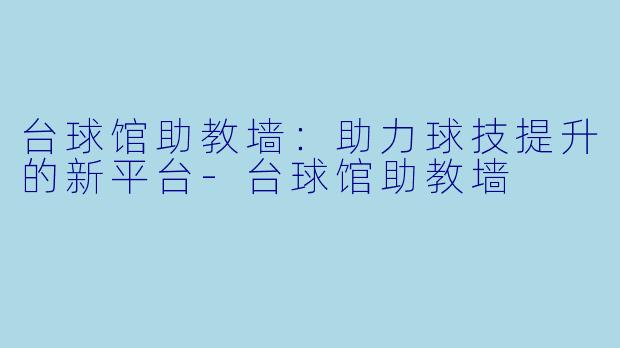 台球馆助教墙：助力球技提升的新平台-台球馆助教墙
