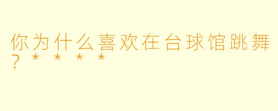 你为什么喜欢在台球馆跳舞？****
