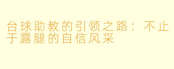 台球助教的引领之路:不止于露腿的自信风采