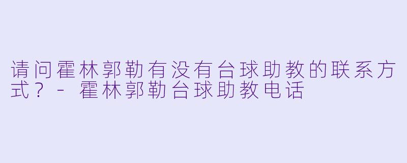 请问霍林郭勒有没有台球助教的联系方式？