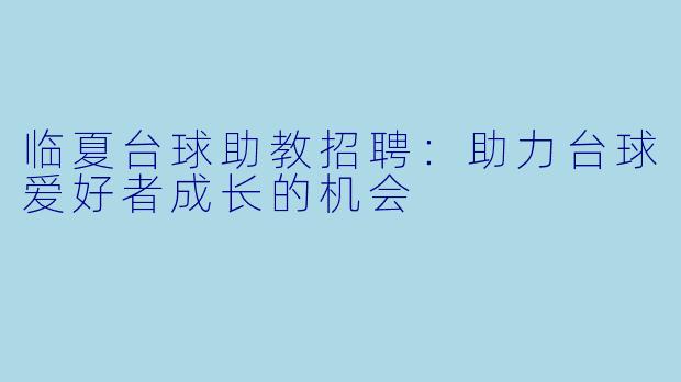 临夏台球助教招聘：助力台球爱好者成长的机会