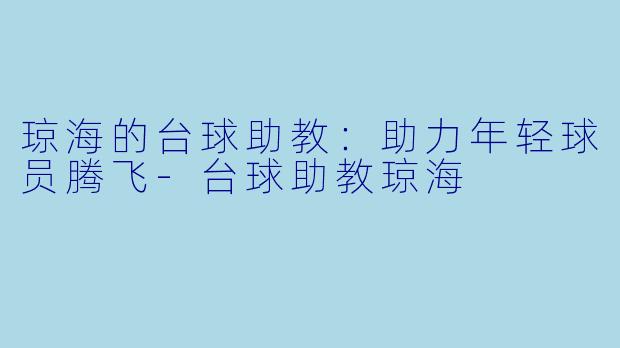 琼海的台球助教：助力年轻球员腾飞-台球助教琼海