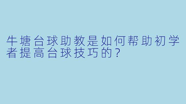 牛塘台球助教是如何帮助初学者提高台球技巧的？