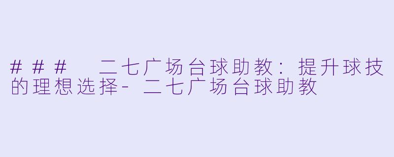 ### 二七广场台球助教:提升球技的理想选择