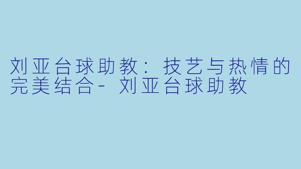 刘亚台球助教:技艺与热情的完美结合